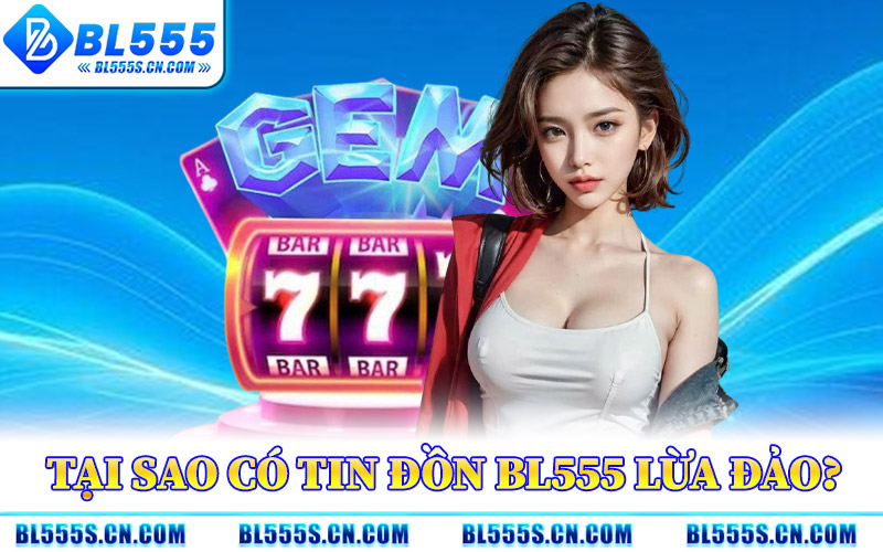 BL555 Lừa Đảo – Kiểm Chứng Sự Thật Từ Nguồn Khác Nhau
